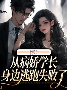 完结版《惊！从病娇学长身边逃跑失败了》章节阅读