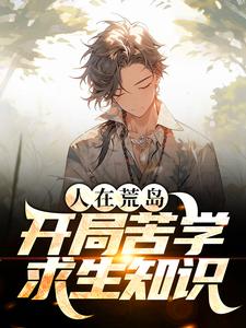 完结版《人在荒岛，开局苦学求生知识》免费阅读