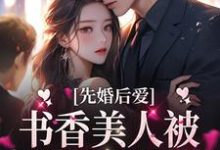 完结版《先婚后爱：书香美人被京圈大佬爆宠》章节阅读-个性文学