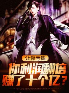 完结版《让你亏钱，你利润翻倍赚了十个亿？》免费阅读