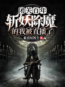 完结版《闭关百年，斩妖除魔的我被直播了》在线免费阅读