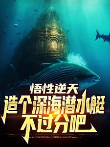 完结版《悟性逆天，造个深海潜水艇不过分吧》在线免费阅读