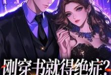 完结版《刚穿书就得绝症？反派快爱一场》章节目录在线阅读-个性文学