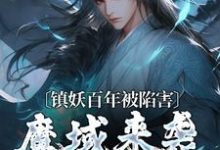 已完结小说《镇妖百年被陷害，魔域来袭我不管了》章节在线阅读-个性文学