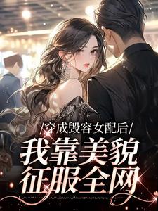 完结版《穿成毁容女配后，我靠美貌征服全网》章节阅读