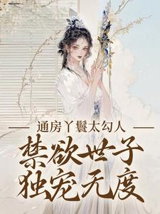 通房丫鬟太勾人，禁欲世子独宠无度幼梨顾玉衡，通房丫鬟太勾人，禁欲世子独宠无度最新章节