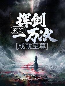 完结版《玄幻：挥剑一万次，成就至尊》在线免费阅读