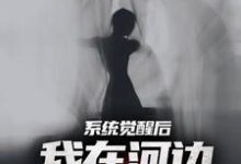 完整版的系统觉醒后，我在河边捞女尸小说在哪里可以免费读到？-个性文学