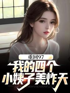 小说《重回97：我的四个小姨子美炸天》章节免费阅读