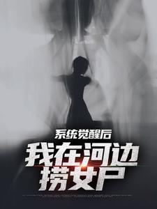 系统觉醒后，我在河边捞女尸小说，系统觉醒后，我在河边捞女尸在线阅读