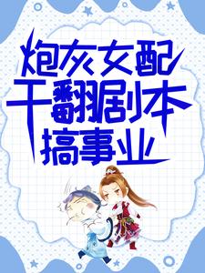 完结版《炮灰女配干翻剧本搞事业》章节阅读