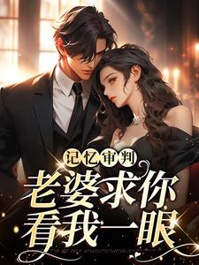 完结版《记忆审判：老婆求你看我一眼》免费阅读