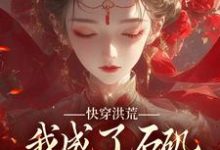 完结版《快穿洪荒，我成了石矶娘娘的三童子》在线免费阅读-个性文学