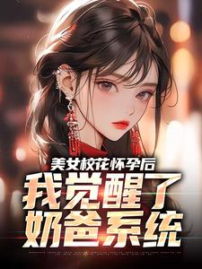 美女校花怀孕后，我觉醒了奶爸系统小说，美女校花怀孕后，我觉醒了奶爸系统最新章节