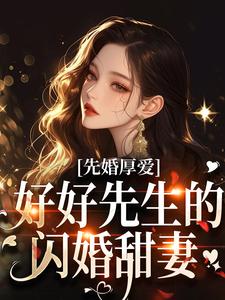 在线免费阅读先婚厚爱：好好先生的闪婚甜妻完整小说