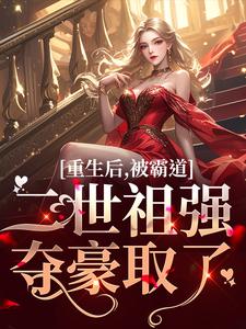 完结版《重生后，被霸道二世祖强夺豪取了》章节阅读