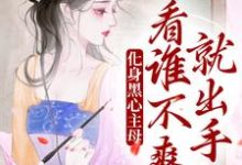 完结版《化身黑心主母，看谁不爽就出手》章节目录在线阅读-个性文学