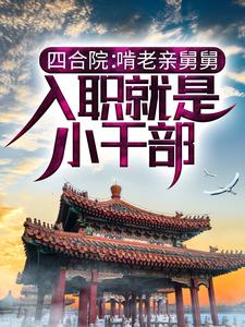 完结版《四合院：啃老亲舅舅，入职就是小干部》章节目录在线阅读