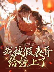 完结版《快穿以后，我被假表哥给缠上了》免费阅读