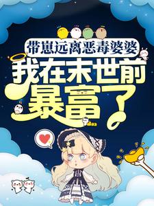 完结版《带崽远离恶毒婆婆，我在末世前暴富了》章节阅读