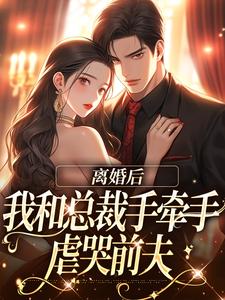 完结版《离婚后，我和总裁手牵手虐哭前夫》在线免费阅读