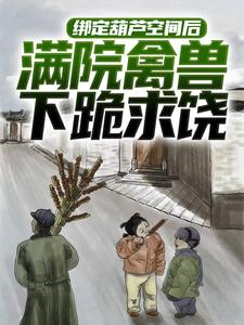 绑定葫芦空间后，满院禽兽下跪求饶小说无弹窗阅读的网站推荐