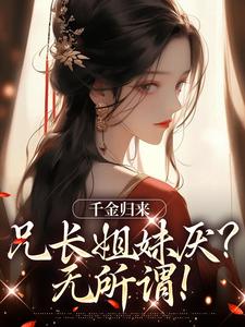 千金归来，兄长姐妹厌？无所谓！小说的无弹窗阅读体验，寻找免费阅读网站