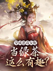 完结版《穿成恶毒女配，当绿茶这么有趣？》在线免费阅读