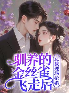 完结版《驯养的金丝雀飞走后，总裁现场抢婚》免费阅读