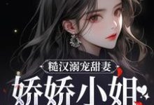 完结版《糙汉溺宠甜妻，娇娇小姐甜如蜜》免费阅读-个性文学