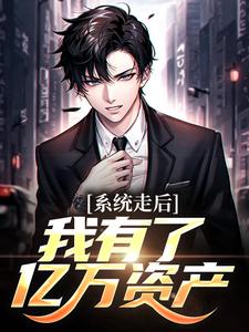 完结版《系统走后，我有了亿万资产》在线免费阅读