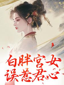 白胖宫女，误惹君心这本小说怎么样？免费在线阅读试试