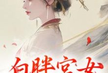 白胖宫女，误惹君心小说，白胖宫女，误惹君心在线阅读-个性文学